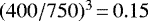 $(400/750)^{3}\,{=}\,0.15$