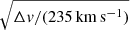 $ \sqrt{\Delta \mathit{v}/(235\,\mathrm{km\,s^{-1}})} $
