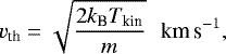 \begin{eqnarray*} v_{\textrm{th}}=\sqrt{\frac{2k_{\textrm{B}}T_{\textrm{kin}}}{m}}\ \ \,\textrm{km\,s}^{-1}, \end{eqnarray*}