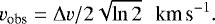 \begin{eqnarray*}v_{\textrm{obs}} = \Delta v/2\sqrt{\ln 2}\ \ \,\textrm{km\,s}^{-1}. \end{eqnarray*}