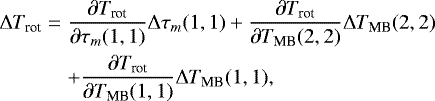 \begin{eqnarray*} \Delta T_{\textrm{rot}} &=& \frac{\partial T_{\textrm{rot}}}{\partial \tau_m(1,1)} \Delta \tau_m(1,1) &#x002B; \frac{\partial T_{\textrm{rot}}}{\partial T_{\textrm{MB}}(2,2)} \Delta T_{\textrm{MB}}(2,2) \\ \nonumber \ &&&#x002B; \frac{\partial T_{\textrm{rot}}}{\partial T_{\textrm{MB}}(1,1)} \Delta T_{\textrm{MB}}(1,1), \end{eqnarray*}