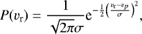 \begin{eqnarray*} P(v_{\textrm{r}}) = \frac{1}{\sqrt{2\pi}\sigma}\textrm{e}^{-\frac{1}{2} \left(\frac{v_{\textrm{r}} - v_p}{\sigma} \right)^{2}}, \end{eqnarray*}