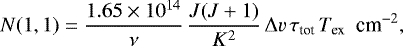 \begin{eqnarray*}N(1,1)=\frac{1.65\times10^{14}}{\nu} \,\frac{J(J&#x002B;1)}{K^{2}}\,\Delta v\,\tau_{\textrm{tot}}\,T_{\textrm{ex}}\ \ {\textrm{cm}^{-2},} \end{eqnarray*}
