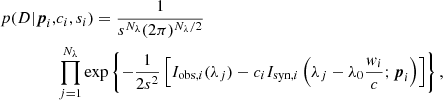 $$ \begin{aligned} p(D|{\boldsymbol{p}}_i,&c_i,s_i) = \frac{1}{s^{N_\lambda } (2\pi )^{{N_\lambda }/2}}\\&\prod _{j=1}^{N_\lambda } \exp \left\{ -\frac{1}{2s^2} \left[ I_{{\mathrm{obs},i}}(\lambda _j) - c_i I_{{\mathrm{syn},i}} \left( \lambda _j - \lambda _0 \frac{{ w}_i}{c}; {\boldsymbol{p}}_i \right) \right] \right\} , \end{aligned} $$