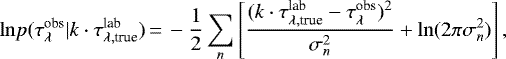 \begin{equation*} \mathrm{ln} p(\tau_{\lambda}^{\textrm{obs}}|k \cdot \tau_{\lambda,\textrm{true}}^{\textrm{lab}})\,{=}\,-\frac{1}{2} \sum_n \left[\frac{(k \cdot \tau_{\lambda,\textrm{true}}^{\textrm{lab}} - \tau_{\lambda}^{\textrm{obs}})^2}{\sigma_n^2} &#x002B; \mathrm{ln}(2\pi \sigma_n^2)\right] ,\end{equation*}