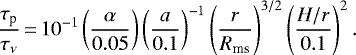 \begin{equation*} \frac{\tau_{\textrm{p}}}{\tau_{\nu}}\,{=}\,10^{-1} \left(\frac{\alpha}{0.05}\right)\left(\frac{a}{0.1}\right)^{-1} \left(\frac{r}{R_{\textrm{ms}}}\right)^{3/2} \left(\frac{H/r}{0.1}\right)^2. \end{equation*}