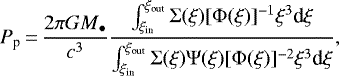\begin{equation*} P_{\textrm{p}}\,{=}\,\frac{2 \pi G M_{\bullet}}{c^3}\frac{\int_{\xi_{\textrm{in}}}^{\xi_{\textrm{out}}} \Sigma(\xi)[\Phi(\xi)]^{-1} \xi^3 \textrm{d}\xi}{\int_{\xi_{\textrm{in}}}^{\xi_{\textrm{out}}} \Sigma(\xi) \Psi(\xi)[\Phi(\xi)]^{-2} \xi^3 \textrm{d}\xi},\end{equation*}