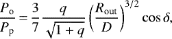 \begin{equation*} \frac{P_{\textrm{o}}}{P_{\textrm{p}}}\,{=}\,\frac{3}{7} \frac{q}{\sqrt{1&#x002B;q}} \left( \frac{R_{\textrm{out}}}{D}\right)^{3/2} \cos \delta,\end{equation*}