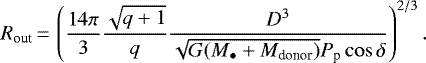 \begin{equation*} R_{\textrm{out}}\,{=}\,\left( \frac{14 \pi}{3} \frac{\sqrt{q&#x002B;1}}{q}\frac{D^3}{\sqrt{G (M_{\bullet} &#x002B; M_{\textrm{donor}})} P_{\textrm{p}} \cos \delta} \right)^{2/3}.\end{equation*}