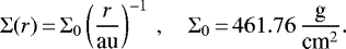 \begin{align*}\Sigma(r)\,{=}\,\Sigma_0 \left(\frac{r}{\text{au}}\right)^{-1} \,, \quad \Sigma_0\,{=}\,461.76\, \frac{\text{g}}{\text{cm}^2}. \end{align*}