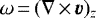 $\omega\,{=}\,(\nabla\,{\times}\,\vec{v})_z$