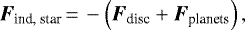 \begin{align*} \vec{F}_{\text{ind, star}}\,{=}\,- \left( \vec{F}_{\text{disc}} &#x002B; \vec{F}_{\text{planets}} \right) , \end{align*}