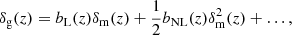 $$ \begin{aligned} \delta _{\rm g}(z) = b_{\rm L}(z)\delta _{\rm m}(z)+\frac{1}{2}b_{\rm NL}(z)\delta _{\rm m}^2(z)+\ldots , \end{aligned} $$