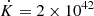 $ \dot K = 2 \times 10^{42} $
