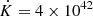 $ \dot K = 4\times 10^{42} $
