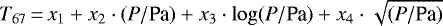 \begin{equation*} T_{\text{67}}\,{=}\,x_1 &#x002B; x_2 \cdot (P/\text{Pa}) &#x002B; x_3\cdot\log (P/\text{Pa}) &#x002B; x_4\cdot\sqrt{(P/\text{Pa})}\end{equation*}