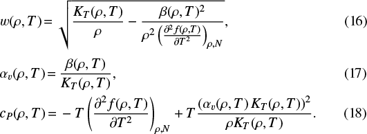 \begin{align} &w(\rho,T) \,{=}\, \sqrt{\frac{K_T(\rho,T)}{\rho} - \frac{\beta(\rho,T)^2}{ \rho^2 \left(\frac{\partial^2 f(\rho,T)}{\partial T^2}\right)_{\rho, N}} },\\ &\alpha_v(\rho,T) \,{=}\, \frac{\beta(\rho,T)}{K_T(\rho,T)},\\ &c_P(\rho,T) \,{=}\, -T\left(\frac{\partial^2 f(\rho,T)}{\partial T^2}\right)_{\rho, N} &#x002B; T \frac{(\alpha_v(\rho,T)\,K_T(\rho,T))^2}{\rho K_T(\rho,T)}.\end{align}
