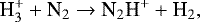 \begin{equation*} \textrm{H}_3^&#x002B; &#x002B; \textrm{N}_2 \rightarrow {\textrm{N}}_2\textrm{H}^&#x002B; &#x002B; \textrm{H}_2,\end{equation*}