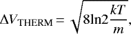 \begin{equation*} \Delta V_{\textrm{THERM}}\,{=}\,\sqrt{8\textrm{ln}2\frac{kT}{m}},\end{equation*}