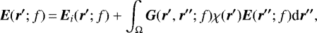 \begin{eqnarray*} \vec{E}(\vec{r^{\prime}};f)\,{=}\,{{\vec E}_i}(\vec{r^{\prime}};f) &#x002B; \int_{\Omega} \vec{G} (\vec{r^{\prime}},\vec{r^{\prime\prime}};f) \chi(\vec{r^{\prime})} \vec{E}(\vec{r^{\prime\prime}};f) \textrm{d}\vec{r^{\prime\prime}},\end{eqnarray*}