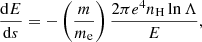 $$ \begin{aligned} \frac{\mathrm{d} E}{\mathrm{d} s} = -\left(\frac{m}{m_\mathrm{e} }\right)\frac{2\pi e^4 n_\mathrm{H} \ln \Lambda }{E}, \end{aligned} $$