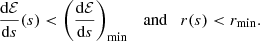 $$ \begin{aligned} \frac{\mathrm{d} \mathcal{E} }{\mathrm{d} s}(s) < \left(\frac{\mathrm{d} \mathcal{E} }{\mathrm{d} s}\right)_\mathrm{min} \quad \mathrm{and} \quad r(s) < r_\mathrm{min} . \end{aligned} $$