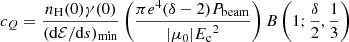 $$ \begin{aligned} c_Q = \frac{n_\mathrm{H} (0) \gamma (0)}{(\mathrm{d} \mathcal{E} /\mathrm{d} s)_\mathrm{min} }\left(\frac{\pi e^4 (\delta - 2) P_\mathrm{beam} }{|\mu _0| {E_\mathrm{c} }^2}\right) B\left(1; \frac{\delta }{2}, \frac{1}{3}\right) \end{aligned} $$
