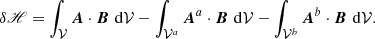 $$ \begin{aligned} \delta \fancyscript {H}= \int _{\mathcal{V} }\boldsymbol{A}\cdot \boldsymbol{B}\, \, \mathrm{d}\mathcal{V} -\int _{\mathcal{V} ^{a}}\boldsymbol{A}^{a}\cdot \boldsymbol{B}\, \, \mathrm{d}\mathcal{V} -\int _{\mathcal{V} ^{b}}\boldsymbol{A}^{b}\cdot \boldsymbol{B}\, \, \mathrm{d}\mathcal{V} . \end{aligned} $$