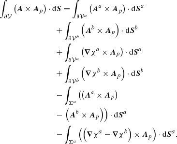 $$ \begin{aligned}&\int _{{\partial \mathcal{V} }}\left( \boldsymbol{A}\times \boldsymbol{A}_{p}\right) \cdot \mathrm{d}\boldsymbol{S}= \int _{ {\partial \mathcal{V} ^{a}} }\left( \boldsymbol{A}^{a}\times \boldsymbol{A}_{p}\right) \cdot \mathrm{d}\boldsymbol{S}^{a}\nonumber \\&\qquad \qquad \qquad \qquad \quad + \int _{ {\partial \mathcal{V} ^{b}} }\left( \boldsymbol{A}^{b}\times \boldsymbol{A}_{p}\right) \cdot \mathrm{d}\boldsymbol{S}^{b}\nonumber \\&\qquad \qquad \qquad \qquad \quad + \int _{ {\partial \mathcal{V} ^{a}} }\left( \boldsymbol{\nabla }\chi ^{a} \times \boldsymbol{A}_{p}\right) \cdot \mathrm{d}\boldsymbol{S}^{a}\nonumber \\&\qquad \qquad \qquad \qquad \quad + \int _{ {\partial \mathcal{V} ^{b}} }\left( \boldsymbol{\nabla }\chi ^{b} \times \boldsymbol{A}_{p}\right) \cdot \mathrm{d}\boldsymbol{S}^{b}\nonumber \\&\qquad \qquad \qquad \qquad \quad - \int _{{\Sigma }^{a}}\left( \left( \boldsymbol{A}^{a}\times \boldsymbol{A}_{p}\right) \right. \nonumber \\&\qquad \qquad \qquad \qquad \quad - \left. \left( \boldsymbol{A}^{b}\times \boldsymbol{A}_{p}\right) \right)\cdot \mathrm{d}\boldsymbol{S}^{a}\nonumber \\&\qquad \qquad \qquad \qquad \quad - \int _{{\Sigma }^{a}}\left( \left( \boldsymbol{\nabla }\chi ^{a} - \boldsymbol{\nabla }\chi ^{b} \right) \times \boldsymbol{A}_{p}\right) \cdot \mathrm{d}\boldsymbol{S}^{a}. \end{aligned} $$