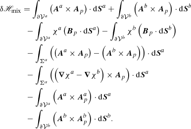 $$ \begin{aligned}&\delta \fancyscript {H}_{\rm mix}= \int _{ {\partial \mathcal{V} ^{a}} }\left( \boldsymbol{A}^{a}\times \boldsymbol{A}_{p}\right) \cdot \mathrm{d}\boldsymbol{S}^{a}+ \int _{ {\partial \mathcal{V} ^{b}} }\left( \boldsymbol{A}^{b}\times \boldsymbol{A}_{p}\right) \cdot \mathrm{d}\boldsymbol{S}^{b}\nonumber \\&\qquad \qquad - \int _{ {\partial \mathcal{V} ^{a}} }\chi ^{a} \left(\boldsymbol{B}_{p}\cdot \mathrm{d}\boldsymbol{S}^{a}\right) - \int _{ {\partial \mathcal{V} ^{b}} }\chi ^{b} \left(\boldsymbol{B}_{p}\cdot \mathrm{d}\boldsymbol{S}^{b}\right) \nonumber \\&\qquad \qquad - \int _{{\Sigma }^{a}}\left( \left( \boldsymbol{A}^{a}\times \boldsymbol{A}_{p}\right) - \left( \boldsymbol{A}^{b}\times \boldsymbol{A}_{p}\right) \right)\cdot \mathrm{d}\boldsymbol{S}^{a}\nonumber \\&\qquad \qquad - \int _{{\Sigma }^{a}}\left( \left( \boldsymbol{\nabla }\chi ^{a} - \boldsymbol{\nabla }\chi ^{b} \right) \times \boldsymbol{A}_{p}\right) \cdot \mathrm{d}\boldsymbol{S}^{a}\nonumber \\&\qquad \qquad - \int _{ {\partial \mathcal{V} ^{a}} }\left( \boldsymbol{A}^{a}\times \boldsymbol{A}_{p}^{a}\right) \cdot \mathrm{d}\boldsymbol{S}^{a}\nonumber \\&\qquad \qquad - \int _{ {\partial \mathcal{V} ^{b}} }\left( \boldsymbol{A}^{b}\times \boldsymbol{A}_{p}^{b}\right) \cdot \mathrm{d}\boldsymbol{S}^{b}. \end{aligned} $$