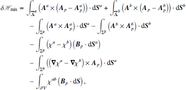 $$ \begin{aligned}&\delta \fancyscript {H}_{\rm mix}= \int _{{{{\msigma }}^{a}}}\left( \boldsymbol{A}^{a}\times \left( \boldsymbol{A}_{p}- \boldsymbol{A}_{p}^{a}\right) \right) \cdot \mathrm{d}\boldsymbol{S}^{a}+ \int _{{{{\msigma }}^{b}}}\left( \boldsymbol{A}^{b}\times \left( \boldsymbol{A}_{p}-\boldsymbol{A}_{p}^{b}\right)\right) \cdot \mathrm{d}\boldsymbol{S}^{b}\nonumber \\&\qquad \qquad - \int _{{\Sigma }^{a}}\left( \boldsymbol{A}^{a}\times \boldsymbol{A}_{p}^{a}\right) \cdot \mathrm{d}\boldsymbol{S}^{a}- \int _{{\Sigma }^{b}}\left( \boldsymbol{A}^{b}\times \boldsymbol{A}_{p}^{b}\right) \cdot \mathrm{d}\boldsymbol{S}^{b}\nonumber \\&\qquad \qquad - \int _{{\Sigma }^{a}}\left(\chi ^{a}-\chi ^{b} \right) \left(\boldsymbol{B}_{p}\cdot \mathrm{d}\boldsymbol{S}^{a}\right) \nonumber \\&\qquad \qquad - \int _{{\Sigma }^{a}}\left( \left( \boldsymbol{\nabla }\chi ^{a} - \boldsymbol{\nabla }\chi ^{b} \right) \times \boldsymbol{A}_{p}\right) \cdot \mathrm{d}\boldsymbol{S}^{a}\nonumber \\&\qquad \qquad - \int _{{\partial \mathcal{V} }}\chi ^{ab}\left(\boldsymbol{B}_{p}\cdot \mathrm{d}\boldsymbol{S}\right) , \end{aligned} $$