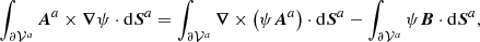 $$ \begin{aligned} \int _{ {\partial \mathcal{V} ^{a}} }\boldsymbol{A}^{a}\times \boldsymbol{\nabla }\psi \cdot \mathrm{d}\boldsymbol{S}^{a}= \int _{ {\partial \mathcal{V} ^{a}} }\boldsymbol{\nabla }\times \left(\psi \boldsymbol{A}^{a}\right) \cdot \mathrm{d}\boldsymbol{S}^{a}- \int _{ {\partial \mathcal{V} ^{a}} }\psi \boldsymbol{B}\cdot \mathrm{d}\boldsymbol{S}^{a}, \end{aligned} $$