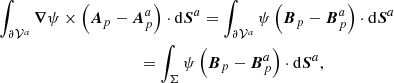 $$ \begin{aligned}&\int _{ {\partial \mathcal{V} ^{a}} }\boldsymbol{\nabla }\psi \times \left(\boldsymbol{A}_{p}-\boldsymbol{A}_{p}^{a}\right) \cdot \mathrm{d}\boldsymbol{S}^{a}= \int _{ {\partial \mathcal{V} ^{a}} }\psi \left(\boldsymbol{B}_{p}-\boldsymbol{B}_{p}^{a}\right) \cdot \mathrm{d}\boldsymbol{S}^{a}\nonumber \\&\qquad \qquad \quad \qquad \qquad \qquad = \int _{\Sigma }\psi \left(\boldsymbol{B}_{p}-\boldsymbol{B}_{p}^{a}\right) \cdot \mathrm{d}\boldsymbol{S}^{a}, \end{aligned} $$