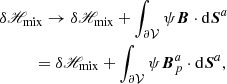 $$ \begin{aligned}&\delta \fancyscript {H}_{\rm mix}\rightarrow \delta \fancyscript {H}_{\rm mix}+ \int _{{\partial \mathcal{V} }}\psi \boldsymbol{B}\cdot \mathrm{d}\boldsymbol{S}^{a}\nonumber \\&\qquad \ \ = \delta \fancyscript {H}_{\rm mix}+ \int _{{\partial \mathcal{V} }}\psi \boldsymbol{B}_{p}^{a}\cdot \mathrm{d}\boldsymbol{S}^{a}, \end{aligned} $$