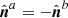 $ {\hat{{\boldsymbol{n}}}}^{a}=-{\hat{{\boldsymbol{n}}}}^{b} $