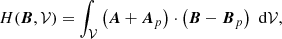 $$ \begin{aligned} H(\boldsymbol{B},\mathcal{V} ) =\int _{\mathcal{V} }\left( \boldsymbol{A}+ \boldsymbol{A}_{p}\right) \cdot \left( \boldsymbol{B}-\boldsymbol{B}_{p}\right) \, \, \mathrm{d}\mathcal{V} , \end{aligned} $$