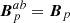 $ \boldsymbol{B}_{p}^{ab} = \boldsymbol{B}_{p} $