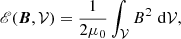 $$ \begin{aligned} \fancyscript {E}(\boldsymbol{B},\mathcal{V} ) = \frac{1}{2\mu _0} \int _{\mathcal{V} }B^2 \, \, \mathrm{d}\mathcal{V} , \end{aligned} $$