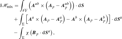 $$ \begin{aligned}&\delta \fancyscript {H}_{\rm mix}= \int _{{\partial \mathcal{V} }}\left( \boldsymbol{A}^{ab} \times \left( \boldsymbol{A}_{p}- \boldsymbol{A}_{p}^{ab}\right) \right) \cdot \mathrm{d}\boldsymbol{S}\nonumber \\&\qquad \quad \ + \int _{\Sigma }\left[ \boldsymbol{A}^{a}\times \left(\boldsymbol{A}_{p}-\boldsymbol{A}_{p}^{a}\right) - \boldsymbol{A}^{b}\times \left(\boldsymbol{A}_{p}-\boldsymbol{A}_{p}^{b}\right) \right]\cdot \mathrm{d}\boldsymbol{S}^{a}\nonumber \\&\qquad \quad \ - \int _{\Sigma }\chi \left( \boldsymbol{B}_{p}\cdot \mathrm{d}\boldsymbol{S}^{a}\right) , \end{aligned} $$