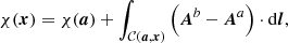 $$ \begin{aligned} \chi (\boldsymbol{x})=\chi (\boldsymbol{a})+\int _{\mathcal{C} (\boldsymbol{a},\boldsymbol{x})} \left(\boldsymbol{A}^{b}-\boldsymbol{A}^{a}\right) \cdot \mathrm {d}\boldsymbol{l} , \end{aligned} $$