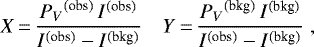 \begin{equation*} X\,{=}\,\frac{{P_V}^{\textrm{(obs)}}\,I^{\textrm{(obs)}}}{I^{\textrm{(obs)}} - I^{\textrm{(bkg)}}}\ \ \ \ Y\,{=}\,\frac{{P_V}^{\textrm{(bkg)}}\,I^{\textrm{(bkg)}}}{I^{\textrm{(obs)}} - I^{\textrm{(bkg)}}} \;,\end{equation*}