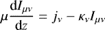 \begin{align*} \mu \frac{\textrm{d}I_{\mu\nu}}{\textrm{d}z} = j_{\nu} - \kappa_{\nu} I_{\mu\nu} \end{align*}