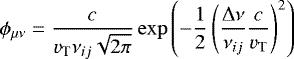 \begin{align*}\phi_{\mu\nu} = \frac{c}{v_{\textrm{T}} \nu_{ij} \sqrt{2\pi}} \exp \left(-\frac{1}{2}\left(\frac{\Delta \nu}{\nu_{ij}} \frac{c}{v_{\textrm{T}}} \right)^2 \right) \end{align*}