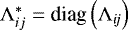 $\Lambda^*_{ij}= \textrm{diag}\left(\Lambda_{\textit{ij}}\right)$