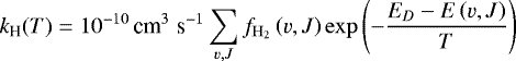 \begin{align*} k_{\textrm{H}}(T) &= 10^{-10} \, \textrm{cm}^3\; \textrm{s}^{-1} \sum_{v,J} f_{\rm{H}_2}\left(v,J\right) \exp \left(-\frac{E_D - E\left(v,J \right)}{T} \right) \end{align*}