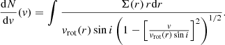 $$ \begin{aligned} \frac{\mathrm{d}N}{{\mathrm{d}v}}({v}) = \int \frac{\Sigma (r)\, r\mathrm{d}r}{{v}_{\rm rot}(r)\sin i \left( 1-\left[\frac{{v}}{{v}_{\rm rot}(r)\sin i}\right]^2 \right)^{1/2}} .\end{aligned} $$