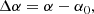$$ \begin{aligned}&\Delta \alpha = \alpha - \alpha _0 ,\end{aligned} $$