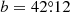 $ b=42{{\overset{\circ}{.}}}12 $