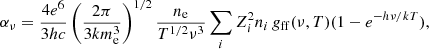 $$ \begin{aligned} \alpha _{\nu } = \frac{4e^6}{3hc}\left(\frac{2\pi }{3km^3_{\rm e}}\right)^{1/2} \frac{ n_{\rm e}}{T^{1/2}\nu ^3} \sum _{i} Z^2_{i}n_{i}\,g_{\rm ff}(\nu , T) (1-e^{-h\nu /kT}), \end{aligned} $$