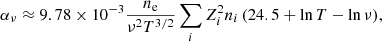 $$ \begin{aligned} \alpha _{\nu }\approx 9.78\times 10^{-3}\frac{n_{\rm e}}{\nu ^{2}T^{3/2}}\sum _{i}Z_{i}^{2}n_{i}\,(24.5 + \ln T - \ln \nu ) , \end{aligned} $$